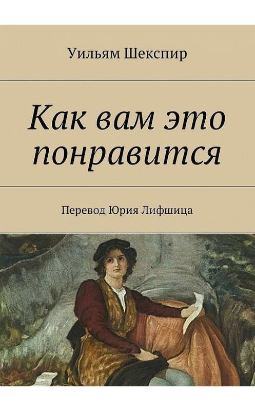 Обложка книги «Как вам это понравится. Перевод Юрия Лифшица» автора Уильяма Шекспира. ISBN 9785448325557.