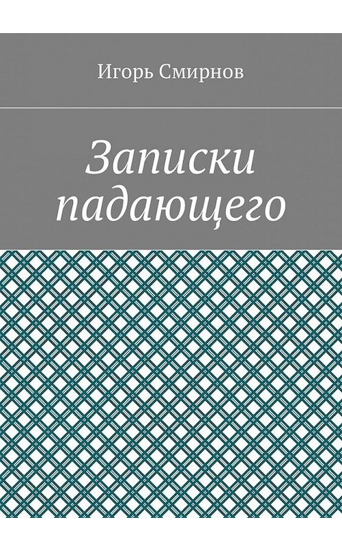 Обложка книги «Записки падающего» автора Игоря Смирнова. ISBN 9785449019912.