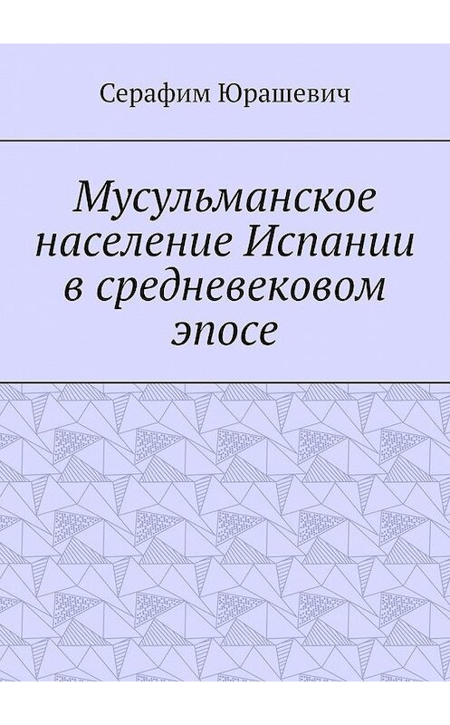 Обложка книги «Мусульманское население Испании в средневековом эпосе» автора Серафима Юрашевича. ISBN 9785449886750.