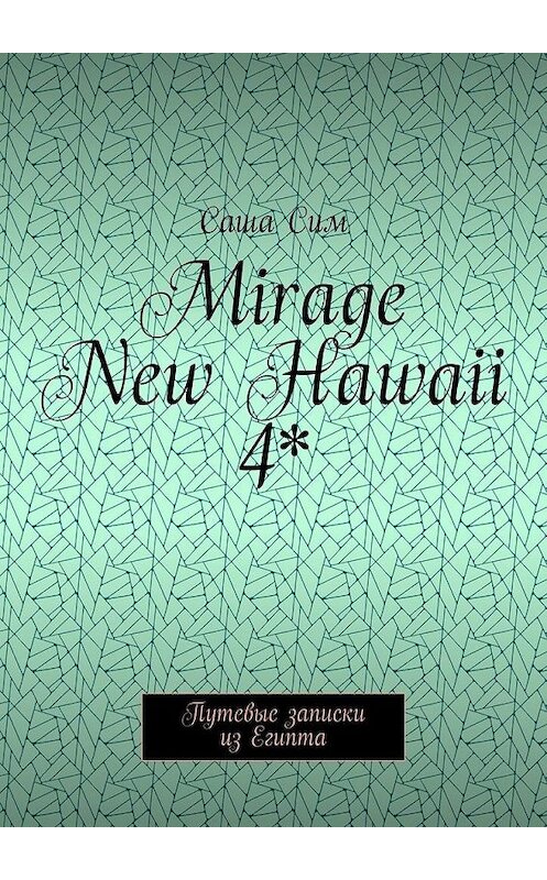 Обложка книги «Mirage New Hawaii 4*. Путевые записки из Египта» автора Саши Сима. ISBN 9785449074867.