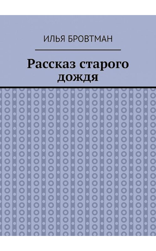 Обложка книги «Рассказ старого дождя» автора Ильи Бровтмана. ISBN 9785449855039.