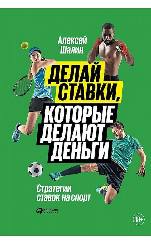 Обложка книги «Делай ставки, которые делают деньги. Стратегии ставок на спорт» автора Алексея Шалина издание 2019 года. ISBN 9785961420500.