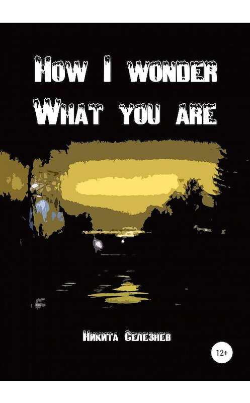 Обложка книги «How I wonder what you are» автора Никити Селезнева издание 2020 года.