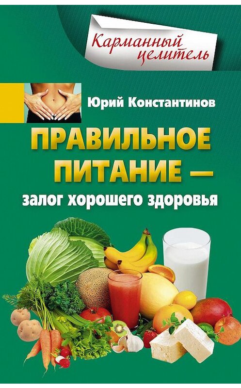 Обложка книги «Правильное питание – залог хорошего здоровья» автора Юрия Константинова издание 2016 года. ISBN 9785227063458.