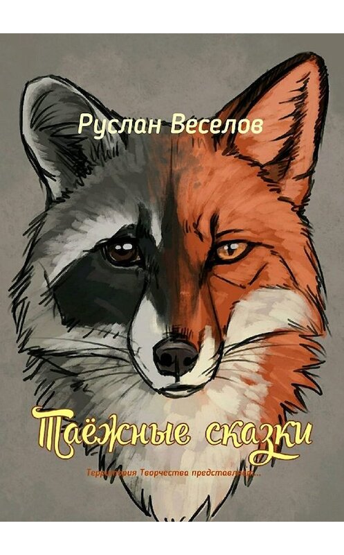 Обложка книги «Таежные сказки. Территория Творчества представляет…» автора Руслана Веселова. ISBN 9785449814401.