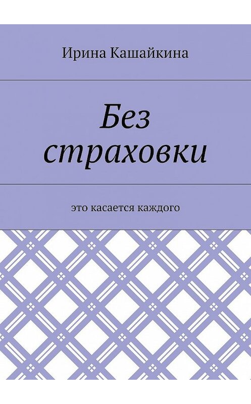 Обложка книги «Без страховки. Это касается каждого» автора Ириной Кашайкины. ISBN 9785448565311.