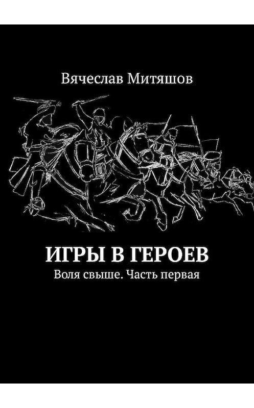 Обложка книги «Игры в героев. Воля свыше. Часть первая» автора Вячеслава Митяшова. ISBN 9785449318749.