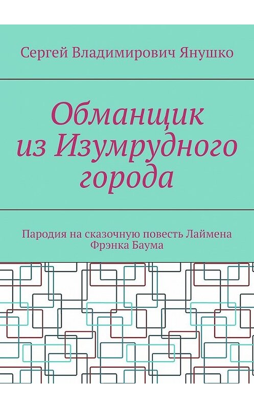 Обложка книги «Обманщик из Изумрудного города. Пародия на сказочную повесть Лаймена Фрэнка Баума» автора Сергей Янушко. ISBN 9785449650498.