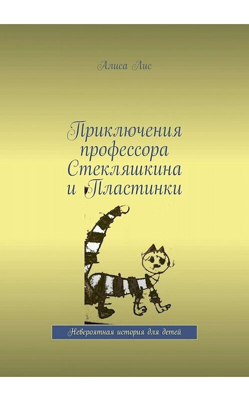 Обложка книги «Приключения профессора Стекляшкина и Пластинки. Невероятная история для детей» автора Алиси Лиса. ISBN 9785005050809.