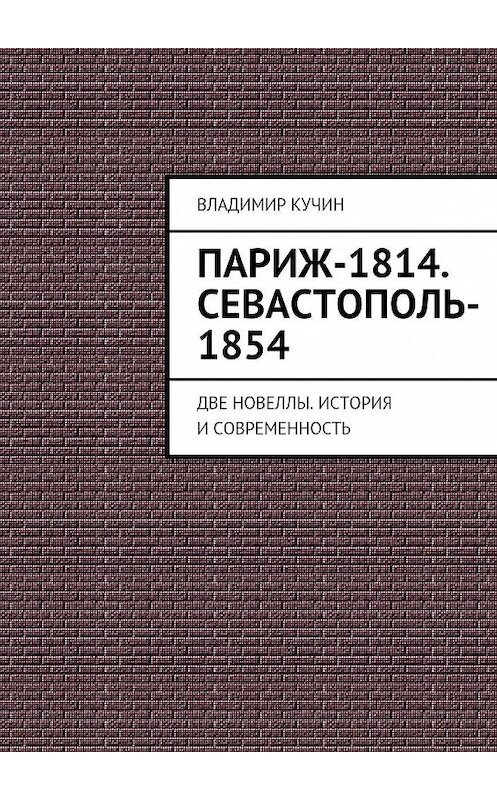 Обложка книги «Париж-1814. Севастополь-1854» автора Владимира Кучина. ISBN 9785447422165.