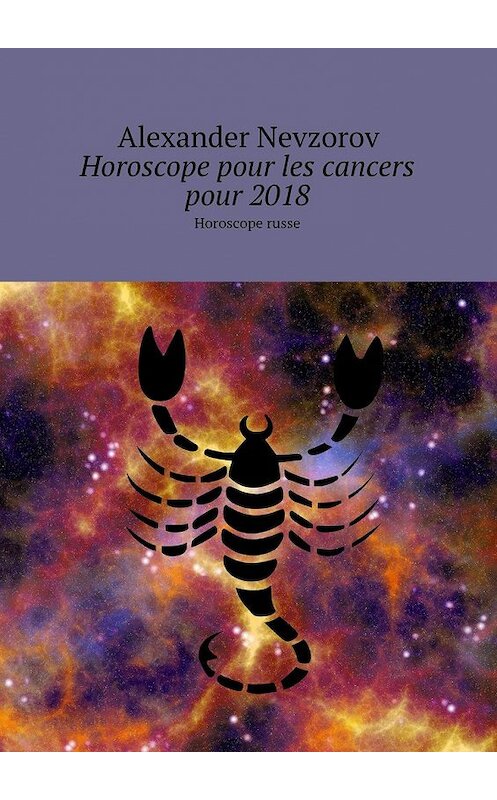 Обложка книги «Horoscope pour les cancers pour 2018. Horoscope russe» автора Александра Невзорова. ISBN 9785448573279.