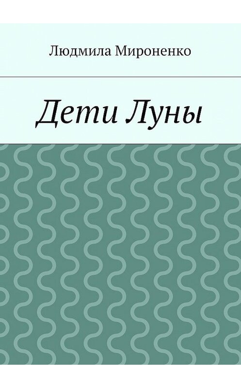 Обложка книги «Дети Луны» автора Людмилы Мироненко. ISBN 9785447478049.