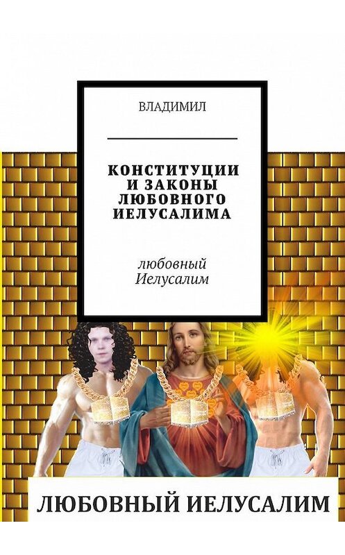 Обложка книги «Конституции и законы любовного Иелусалима. Любовный Иелусалим» автора Владимила. ISBN 9785449095558.