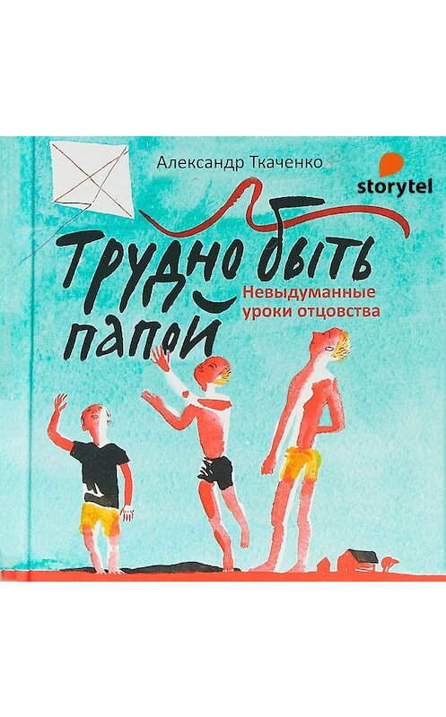 Обложка аудиокниги «Трудно быть папой. Невыдуманные уроки отцовства» автора Александр Ткаченко. ISBN 9789152126547.