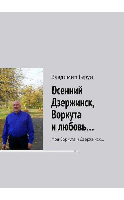 Обложка книги «Осенний Дзержинск, Воркута и любовь… Моя Воркута и Дзержинск…» автора Владимира Геруна. ISBN 9785448373039.