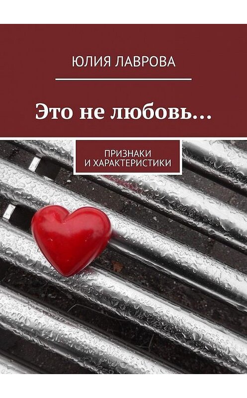 Обложка книги «Это не любовь… Признаки и характеристики» автора Юлии Лавровы. ISBN 9785449361202.