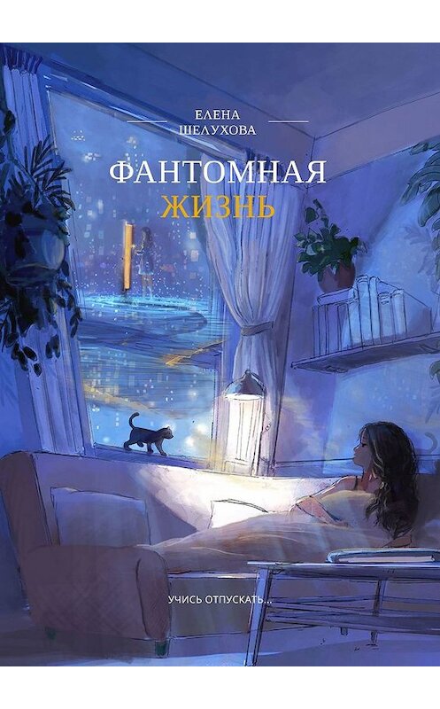 Обложка книги «Фантомная жизнь. Учись отпускать…» автора Елены Шелуховы. ISBN 9785449680099.