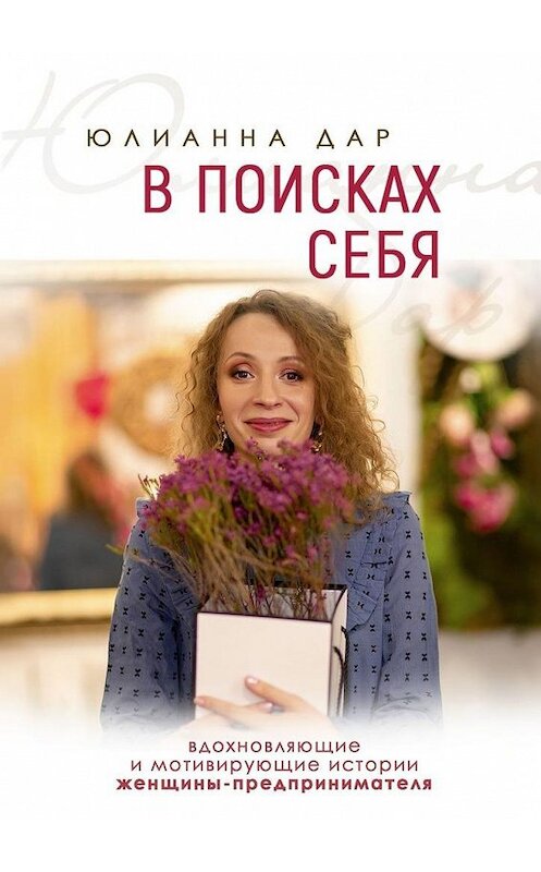 Обложка книги «В поисках себя. Вдохновляющие и мотивирующие истории женщины-предпринимателя» автора Юлианны Дар. ISBN 9785449675309.