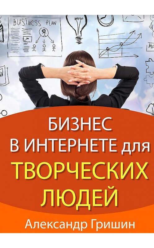 Обложка книги «Бизнес в интернете для творческих людей» автора Александра Гришина. ISBN 9785447403386.