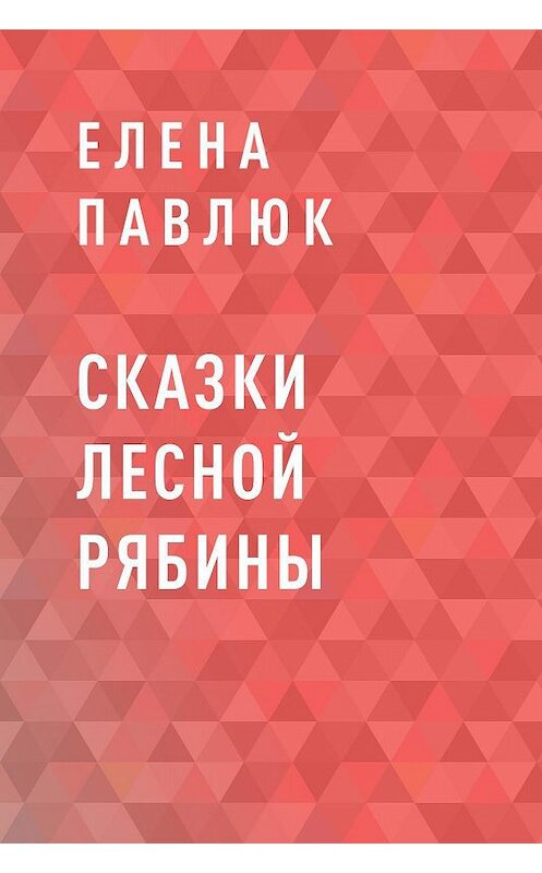 Обложка книги «Сказки Лесной Рябины» автора Елены Павлюк.