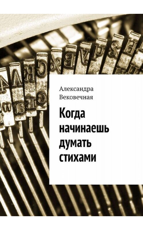 Обложка книги «Когда начинаешь думать стихами» автора Александры Вековечная. ISBN 9785449832535.