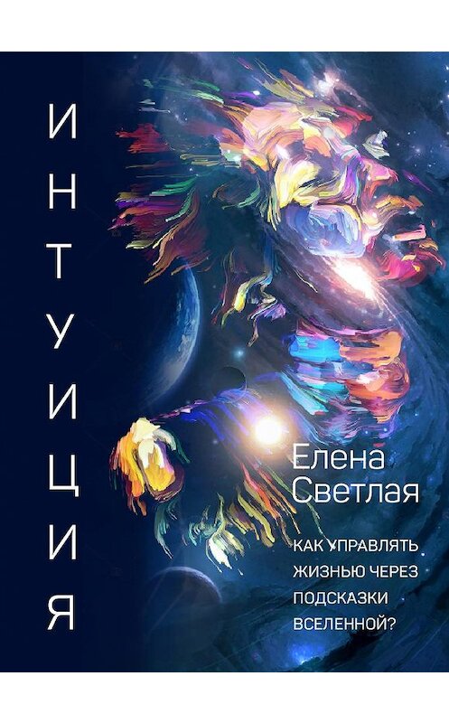 Обложка книги «Интуиция. Как управлять жизнью через подсказки вселенной?» автора Елены Светлая издание 2020 года. ISBN 9785907342057.