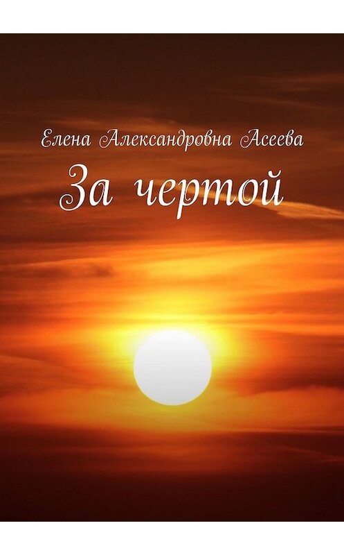 Обложка книги «За чертой» автора Елены Асеевы. ISBN 9785449606433.