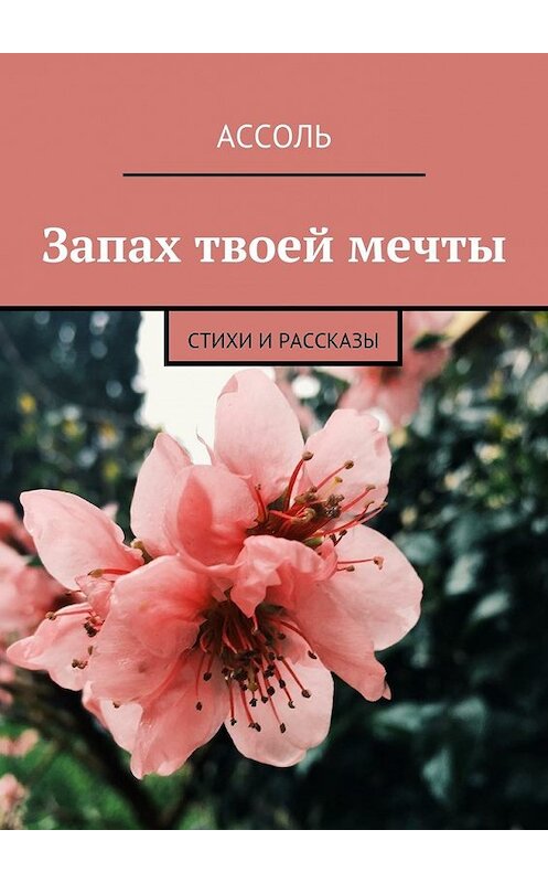 Обложка книги «Запах твоей мечты. Стихи и рассказы» автора Ассоли. ISBN 9785448567650.