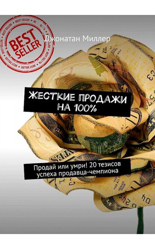 Обложка книги «Жесткие продажи на 100%. Продай или умри! 20 тезисов успеха продавца-чемпиона» автора Джонатана Миллера. ISBN 9785449660855.