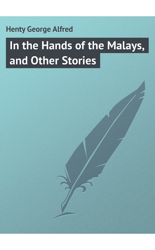 Обложка книги «In the Hands of the Malays, and Other Stories» автора George Henty.