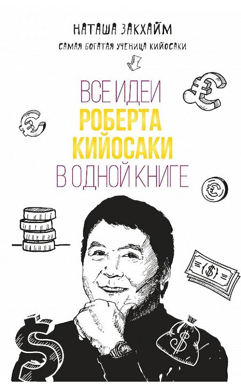 Обложка книги «Все идеи Роберта Кийосаки в одной книге» автора Наташи Закхайма издание 2017 года. ISBN 9785699845286.