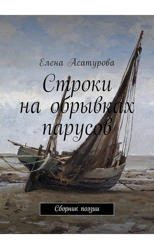 Обложка книги «Строки на обрывках парусов. Сборник поэзии» автора Елены Асатуровы. ISBN 9785449037763.