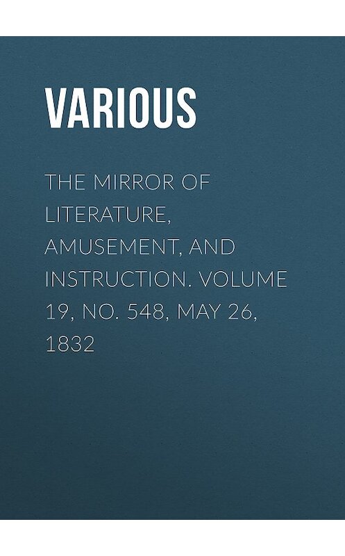 Обложка книги «The Mirror of Literature, Amusement, and Instruction. Volume 19, No. 548, May 26, 1832» автора Various.