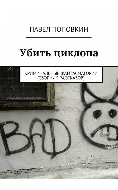 Обложка книги «Убить циклопа. Криминальные фантасмагории (сборник рассказов)» автора Павела Поповкина. ISBN 9785448520754.