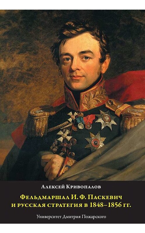 Обложка книги «Фельдмаршал И.Ф. Паскевич и русская стратегия в 1848-1856 гг.» автора Алексея Кривопалова издание 2019 года. ISBN 9785912442421.