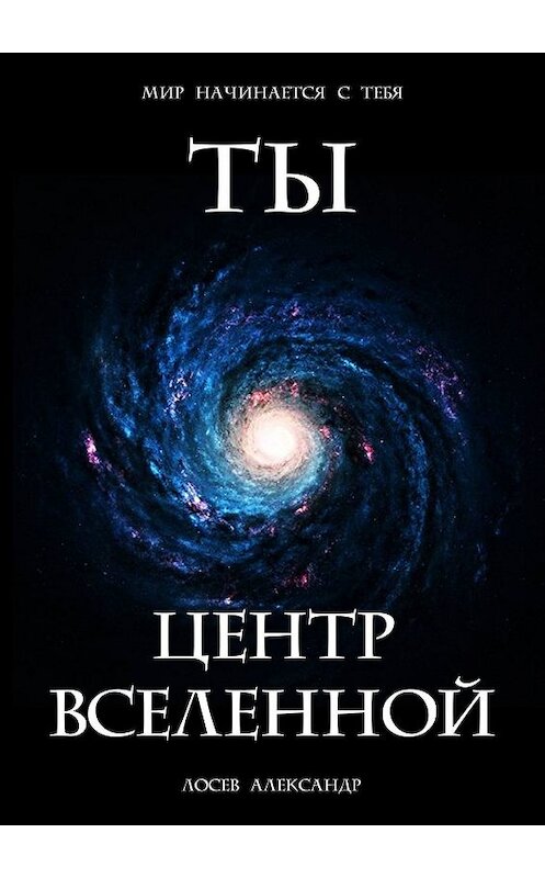 Обложка книги «Ты – Центр Вселенной» автора Александра Лосева. ISBN 9785449688873.