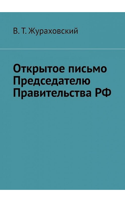 Обложка книги «Открытое письмо Председателю Правительства РФ» автора В. Жураховския. ISBN 9785005194084.