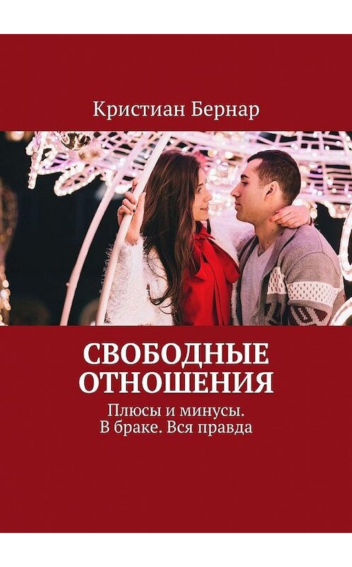 Обложка книги «Свободные отношения. Плюсы и минусы. В браке. Вся правда» автора Кристиана Бернара. ISBN 9785449325402.