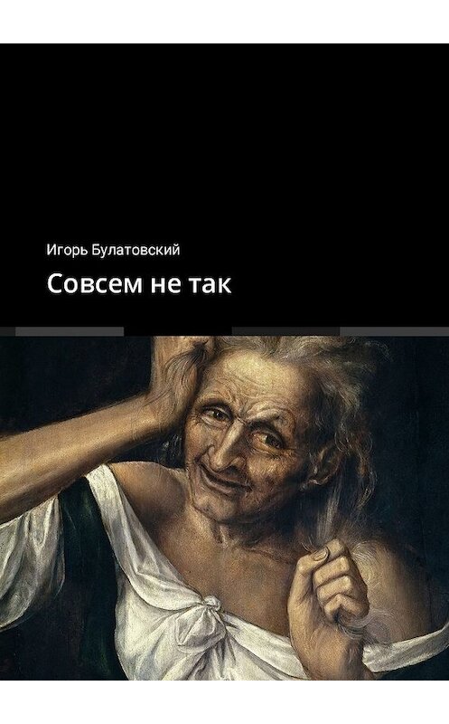 Обложка книги «Совсем не так» автора Игоря Булатовския. ISBN 9785449328700.