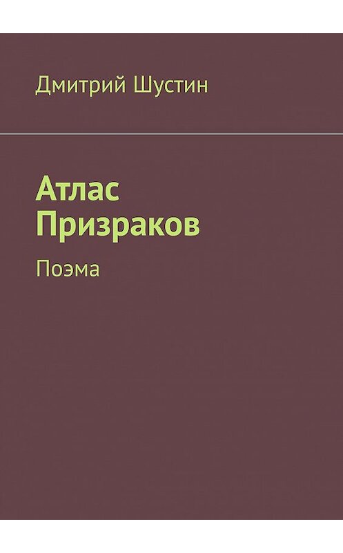 Обложка книги «Атлас Призраков. Поэма» автора Дмитрия Шустина. ISBN 9785005109880.