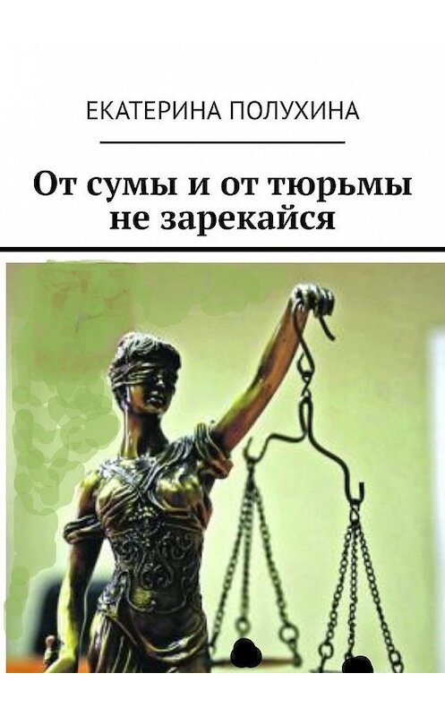 Обложка книги «От сумы и от тюрьмы не зарекайся» автора Екатериной Полухины. ISBN 9785005133069.