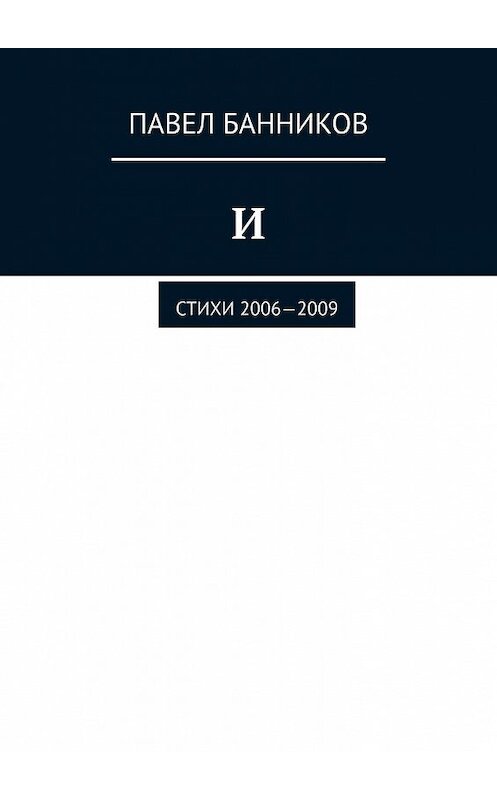 Обложка книги «И. Стихи 2006—2009» автора Павела Банникова. ISBN 9785449642486.