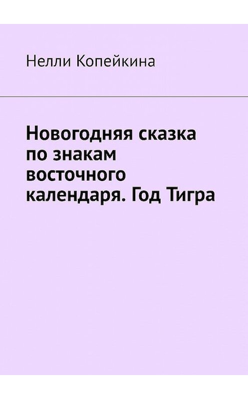 Обложка книги «Новогодняя сказка по знакам восточного календаря. Год Тигра» автора Найли Копейкины. ISBN 9785449616531.