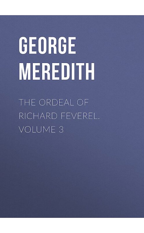 Обложка книги «The Ordeal of Richard Feverel. Volume 3» автора George Meredith.