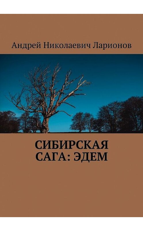 Обложка книги «Сибирская сага: Эдем» автора Андрея Ларионова. ISBN 9785448549373.