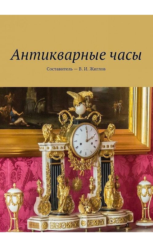 Обложка книги «Антикварные часы» автора В. Жиглова. ISBN 9785448531392.