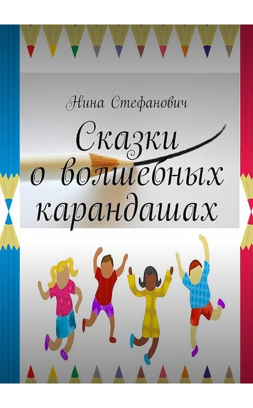 Обложка книги «Сказки о волшебных карандашах» автора Ниной Стефановичи. ISBN 9785448500886.