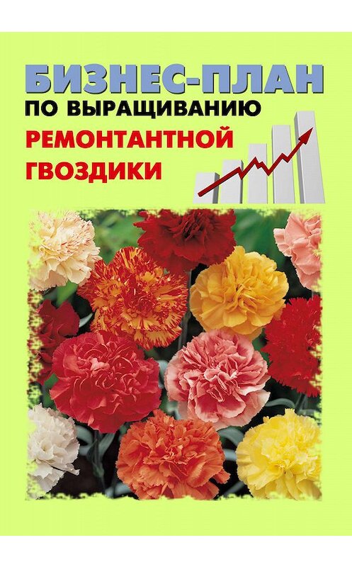 Обложка книги «Бизнес-план по выращиванию ремонтантной гвоздики» автора .
