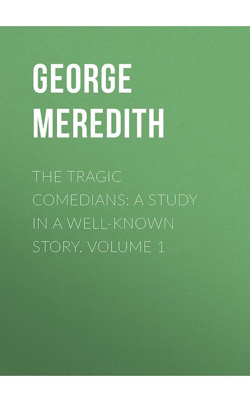 Обложка книги «The Tragic Comedians: A Study in a Well-known Story. Volume 1» автора George Meredith.