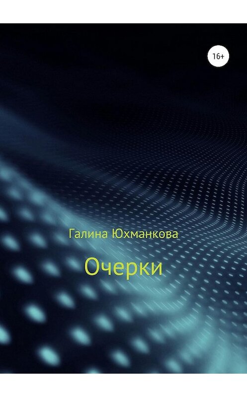 Обложка книги «Очерки» автора Галиной Юхманковы (лапина) издание 2018 года.